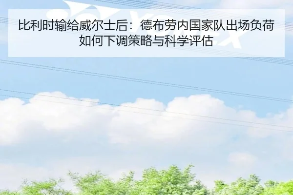 比利时输给威尔士后：德布劳内国家队出场负荷如何下调策略与科学评估