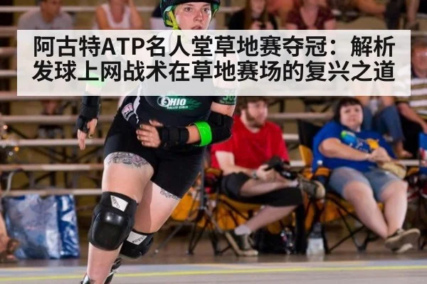 阿古特ATP名人堂草地赛夺冠：解析发球上网战术在草地赛场的复兴之道