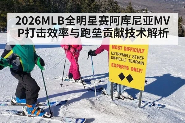 2026MLB全明星赛阿库尼亚MVP打击效率与跑垒贡献技术解析