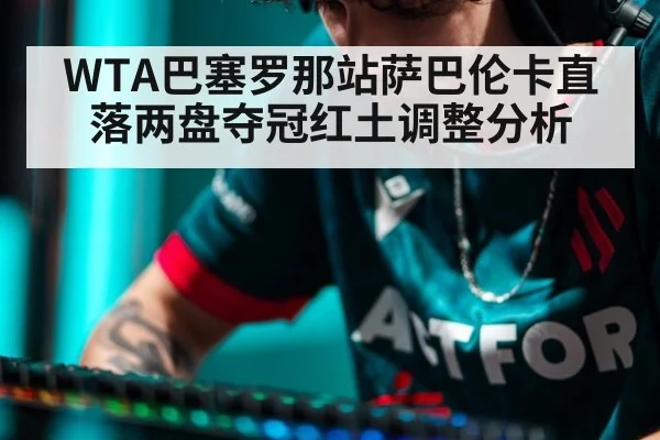 WTA巴塞罗那站萨巴伦卡直落两盘夺冠红土调整分析