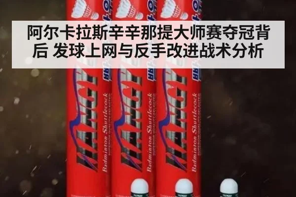 阿尔卡拉斯辛辛那提大师赛夺冠背后 发球上网与反手改进战术分析