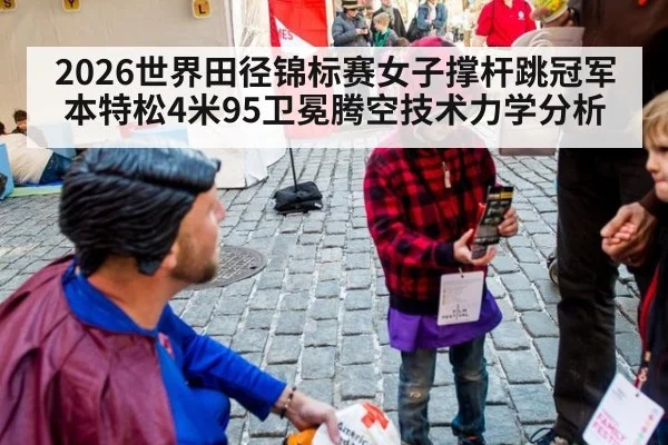 2026世界田径锦标赛女子撑杆跳冠军本特松4米95卫冕腾空技术力学分析