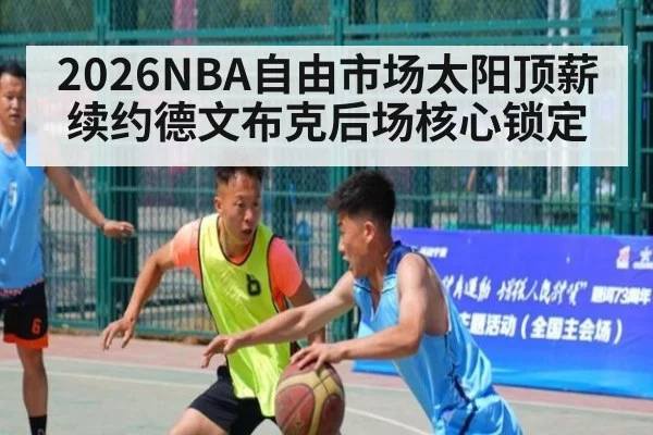 2026NBA自由市场太阳顶薪续约德文布克后场核心锁定