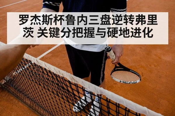 罗杰斯杯鲁内三盘逆转弗里茨 关键分把握与硬地进化