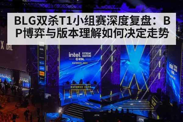 BLG双杀T1小组赛深度复盘:BP博弈与版本理解如何决定走势